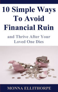 Title: 10 Simple Ways To Avoid Financial Ruin and Thrive After Your Loved One Dies, Author: Monna Ellithorpe