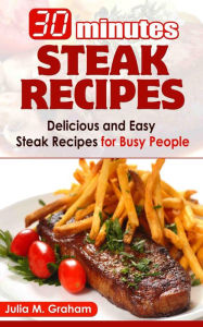 Title: 30 Minutes Steak Recipes - Delicious and Easy Steak Recipes for Busy People, Author: Julia M.Graham