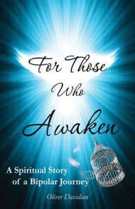 Title: For Those Who Awaken - A Spiritual Story of a Bipolar Journey, Author: Oliver Davidian