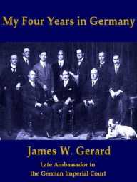 Title: My Four Years in Germany, Author: James W. Gerard