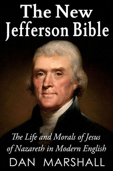 The New Jefferson Bible: The Life and Morals of Jesus of Nazareth in Modern English