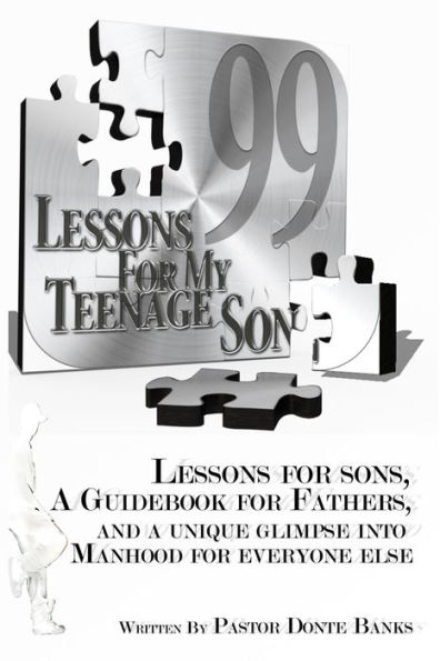 99 Lessons for My Teenage Son: Lessons for sons, A guidebook for fathers, And a unique glimpse into manhood for everyone else.