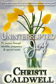 Title: Uninterrupted Joy: My Journey Through Infertility, Pregnancy and Special Needs, Author: Christi Caldwell