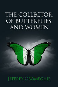 Title: The Collector of Butterflies and Women, Author: Jeffrey Obomeghie