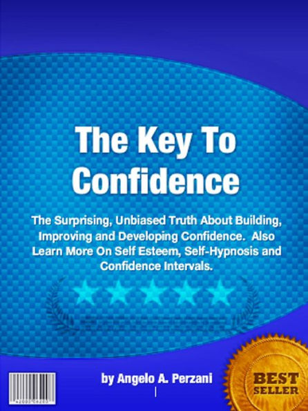 The Key To Confidence: The Surprising, Unbiased Truth About Building, Improving and Developing Confidence. Also Learn More On Self Esteem, Self-Hypnosis and Confidence Intervals.