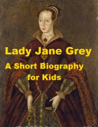 Title: Lady Jane Grey - A Short Biography for Kids, Author: Kate Sweetser