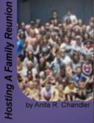 Title: Hosting A Family Reunion-Family Reunions at Theme Parks, Recording Your Family Reunion, Gifts for Family Reunions, The Benefits Of Using An Online People Finder Service, Backyard Reunions and Designs For Family Reunion T-Shirts!, Author: Anita R. Chandler