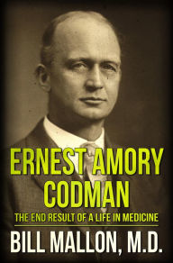Title: Ernest Amory Codman: The End Result of a Life in Medicine, Author: Bill Mallon