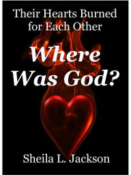 Title: Where Was God? Their Hearts Burned for Each Other, Author: Sheila L. Jackson