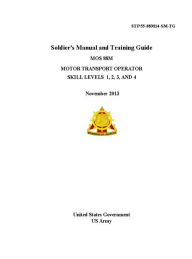 Title: STP 55-88M14-SM-TG Soldier’s Manual and Training Guide MOS 88M Motor Transport Operator Skill Levels 1, 2, 3 AND 4 November 2013, Author: United States Government US Army