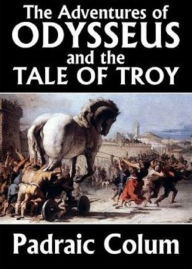 Title: The Adventures of Odysseus and The Tales of Troy, Author: Padraic Colum