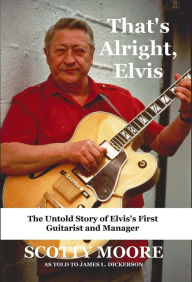 Title: That's Alright, Elvis: The Untold Story of Elvis's First Guitarist and Manager, Scotty Moore, Author: James L. Dickerson