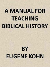 Title: A Manual for Teaching Biblical History, Author: Eugene Kohn