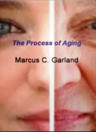 Title: The Process of Aging: The Harvard Medical School Guide To Staying Fit and Healthy Aging, Replacing Hormones for Healthy Aging, Social and Physical Environments For Slowing Healthy Aging, Fighting Obesity, Dealing with Diabetes, Author: Marcus C. Garland