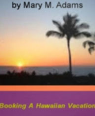 Title: Booking A Hawaiian Vacation: Valuable Input On Must Visit Lanai Attractions, Hawaii Volcanoes, Hawaii in the Winter, Hawaii- The Big Island, Maui Ocean Center, Surf Lessons and How to Find the Best Deals on Hawaii Vacations!, Author: Mary M. Adams