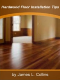 Title: Hardwood Floor Installation Tips: Discover Everything You Need To Know AboutHardwood Flooring In The Bathroom, Hardwood Floor Installation Tips, Hardwood Floor Cleaners Hardwood Floor Care and Hardwood Floors For Healthy Living!, Author: James L. Collins