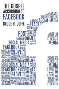 Title: The Gospel According to Facebook: Social Media and the Good News, Author: Bruce Joffe