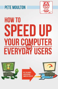 Title: Pete The Nerd’s How To Speed Up Your Slow Computer For Everyday Users, Author: Pete Moulton