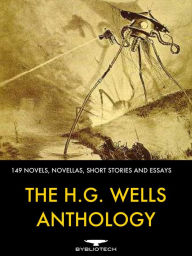 Title: The H.G. Wells Anthology: 149 Novels, Novellas, Short-Stories and Essays, Author: H. G. Wells