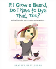 Title: If I Grow A Beard, Do I Have to Dye That, Too? And Other Questions I Want to Ask God About Menopause, Author: Shannon Janeczek