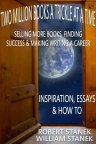 Title: Two Million Books a Trickle at a Time: Selling More Books, Finding Success & Making Writing a Career. Inspiration, Essays & How To, Author: William Stanek