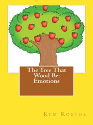Title: The Tree That Wood Be: Emotions, Author: Kym Kostos