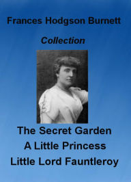 Title: A Secret Garden, A Little Princess, and Little Lord Fauntleroy, Collection by Frances Hodgson Burnett (Illustrated), Author: Frances Hodgson Burnett