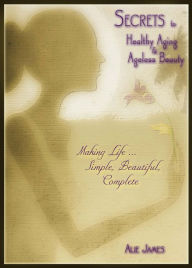 Title: Secrets to Healthy Aging & Ageless Beauty, Author: Alie James