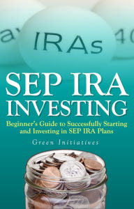 Title: SEP IRA Investing - Beginner’s Guide to Successfully Starting and Investing in SEP IRA Plans, Author: Curt Matsen
