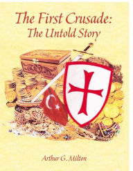 Title: The First Crusade: The Untold Story, Author: Arthur Milton