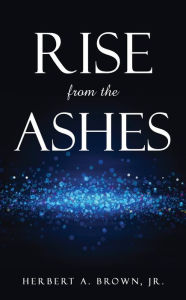 Title: RISE FROM THE ASHES, Author: Herbert A. Brown Jr.