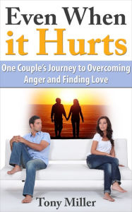 Title: Even When it Hurts: One Couple's Journey to Overcoming Anger and Finding Love, Author: Tony Miller