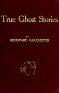 Title: True Ghost Stories, Author: Hereward Carrington