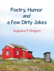 Title: Poetry, Humor and a Few Dirty Jokes, Author: Augustus Gregory