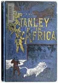 Title: Stanley in Africa: The Wonderful Discoveries and Thrilling Adventures of the Great African Explorer, and Other Travelers, Pioneers and Missionaries, Author: James P. Boyd