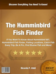 Title: The Humminbird Fish Finder: Book Description: If You Want To Know About Humminbird 937, Humminbird Fish Finder, Fishing Locations, Catch Fish Every Trip, Be A Pro, Find Elusive Fish and More!, Author: Ricardo P. Kidd