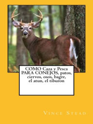 Title: COMO Caza y Pesca PARA CONEJOS, patos, ciervos, osos, bagre, el atun, el tiburon, Author: Vince Stead