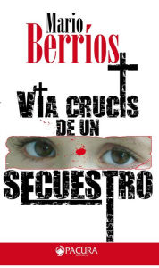 Title: Vía crucis de un secuestro, Author: Mario Berrios