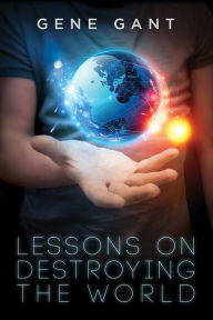 Title: Lessons on Destroying the World, Author: Gene Gant