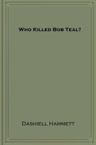 Title: Who Killed Bob Teal?, Author: Dashiell Hammett