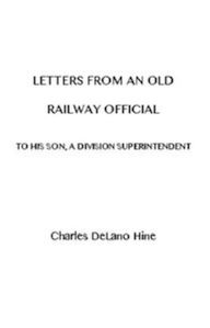 Title: Letters from an Old Railway Official, Author: Charles DeLano Hine