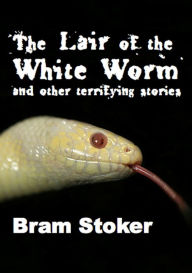 Title: The Lair of the White Worm and Other Terrifying Stories: Illustrated Edition, Author: Bram Stoker
