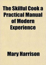 Title: The Skilful Cook: A Practical Manual of Modern Experience! A Cookling Classic By Mary Harrison! AAA+++, Author: BDP