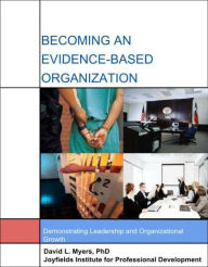 Title: Becoming An Evidence Based Organization: Demonstrating Leadership And Organizational Growth, Author: David Myers