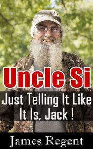 Title: Duck Dynasty's Uncle Si: Just Telling It Like It Is, Jack !, Author: James Regent