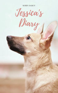 Title: Jessica's Diary : A story about a puppy with three legs. (Rescue Stories, #1), Author: Robin Darcy