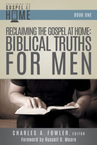 Title: Reclaiming the Gospel at Home: Biblical Truths for Men, Author: Charles Fowler