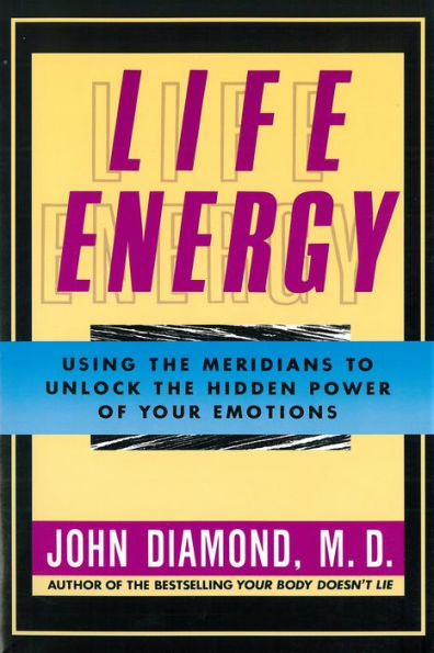 Life Energy: Using the Meridians to Unlock the Hidden Power of Your Emotions