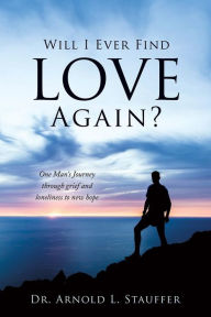 Title: Will I Ever Find Love Again?, Author: Dr. Arnold L. Stauffer