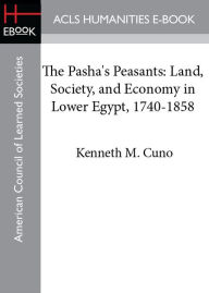 Title: The Pasha's Peasants: Land, Society, and Economy in Lower Egypt, 1740-1858, Author: Kenneth M. Cuno